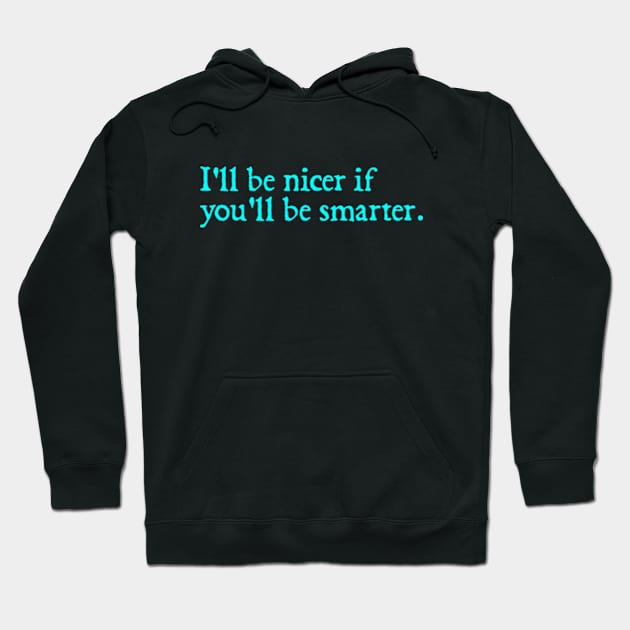 I'll be nicer if you'll be smarter. Hoodie by  hal mafhoum?